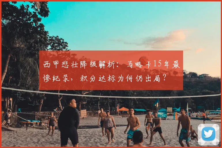 西甲悲壮降级解析:马略卡15年最惨纪录,积分达标为何仍出局?