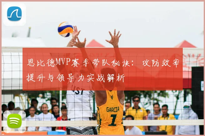 恩比德MVP赛季带队秘诀：攻防效率提升与领导力实战解析
