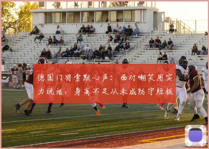 德国门将索默心声：面对嘲笑用实力说话，身高不足从未成防守短板