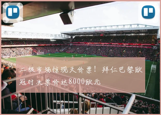 二级市场惊现天价票！拜仁巴黎欧冠对决票价达8000欧元