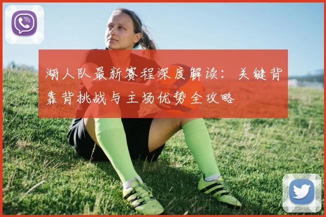 湖人队最新赛程深度解读:关键背靠背挑战与主场优势全攻略